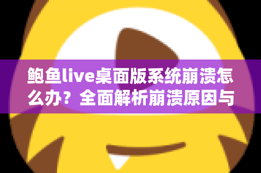 鲍鱼live桌面版系统崩溃怎么办？全面解析崩溃原因与快速修复方案，让你流畅直播不中断