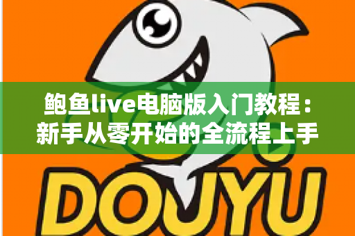 鲍鱼live电脑版入门教程：新手从零开始的全流程上手指南