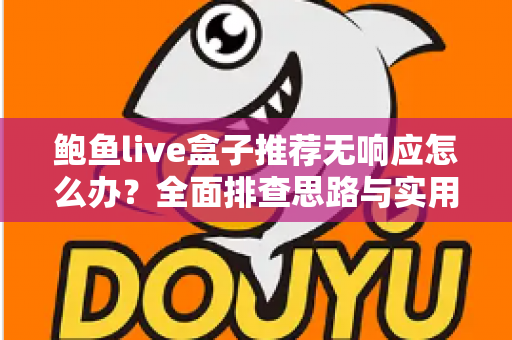 鲍鱼live盒子推荐无响应怎么办？全面排查思路与实用解决方案一文讲透