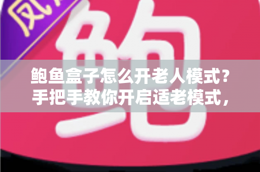 鲍鱼盒子怎么开老人模式?手把手教你开启适老模式,让爸妈轻松看电视 鲍鱼盒子怎么开老人模式?手把手教你开启适老模式,让爸妈轻松看电视
