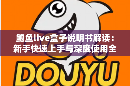 鲍鱼live盒子说明书解读：新手快速上手与深度使用全指南