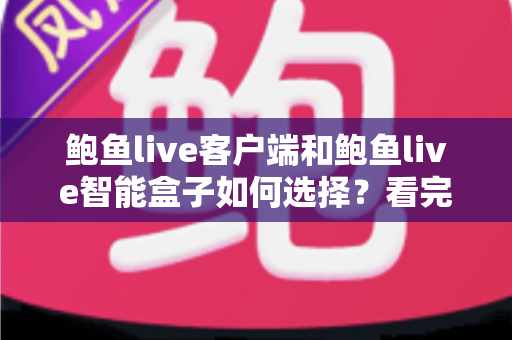 鲍鱼live客户端和鲍鱼live智能盒子如何选择？看完全文再做决定，少走弯路不踩坑