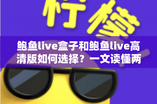 鲍鱼live盒子和鲍鱼live高清版如何选择？一文读懂两大版本差异与实用选购指南