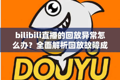 bilibili直播的回放异常怎么办?全面解析回放故障成因与高效修复方案,助你轻松找回流畅观看体验 bilibili直播的回放异常怎么办?全面解析回放故障成因与高效修复方案,助你轻松找回流畅观看体验