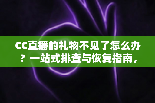 CC直播的礼物不见了怎么办？一站式排查与恢复指南，助您快速找回心爱礼物