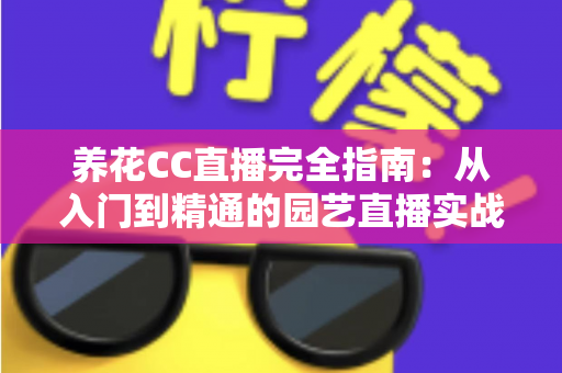 养花CC直播完全指南：从入门到精通的园艺直播实战手册