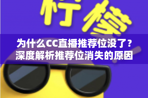 为什么CC直播推荐位没了？深度解析推荐位消失的原因与恢复攻略