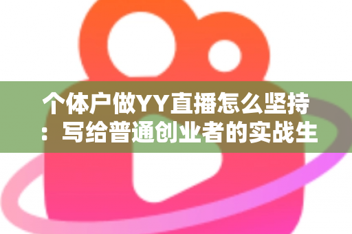 个体户做YY直播怎么坚持：写给普通创业者的实战生存指南