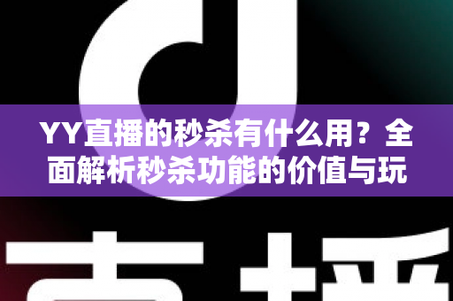 YY直播的秒杀有什么用？全面解析秒杀功能的价值与玩法