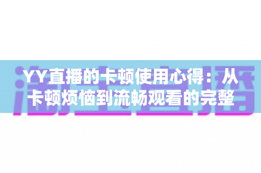 YY直播的卡顿使用心得:从卡顿烦恼到流畅观看的完整优化指南 YY直播的卡顿使用心得:从卡顿烦恼到流畅观看的完整优化指南