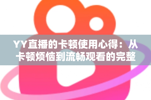 YY直播的卡顿使用心得:从卡顿烦恼到流畅观看的完整优化指南 YY直播的卡顿使用心得:从卡顿烦恼到流畅观看的完整优化指南