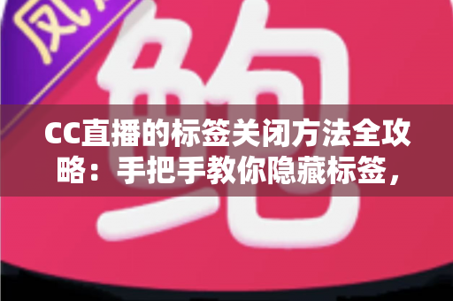 CC直播的标签关闭方法全攻略：手把手教你隐藏标签，还原清爽干净的直播观看界面
