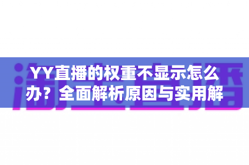 YY直播的权重不显示怎么办？全面解析原因与实用解决方案