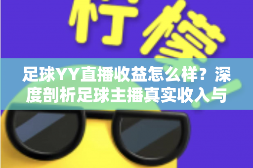 足球YY直播收益怎么样?深度剖析足球主播真实收入与变现之道 足球YY直播收益怎么样?深度剖析足球主播真实收入与变现之道