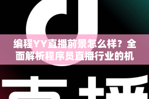 编程YY直播前景怎么样？全面解析程序员直播行业的机遇、挑战与变现路径