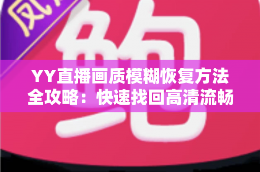 YY直播画质模糊恢复方法全攻略：快速找回高清流畅的直播体验