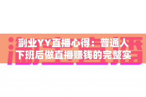 副业YY直播心得：普通人下班后做直播赚钱的完整实战指南