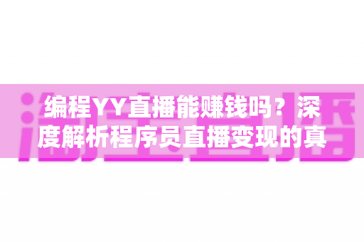 编程YY直播能赚钱吗?深度解析程序员直播变现的真实收益与实战攻略 编程YY直播能赚钱吗?深度解析程序员直播变现的真实收益与实战攻略