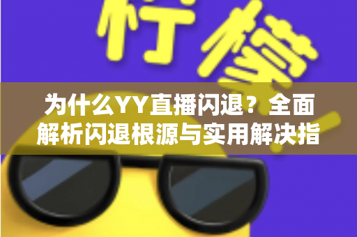 为什么YY直播闪退？全面解析闪退根源与实用解决指南