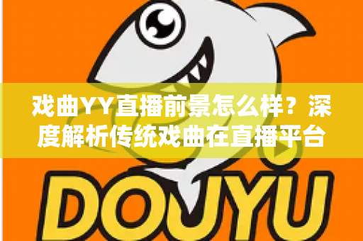 戏曲YY直播前景怎么样?深度解析传统戏曲在直播平台的发展机遇与未来趋势 戏曲YY直播前景怎么样?深度解析传统戏曲在直播平台的发展机遇与未来趋势