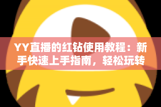 YY直播的红钻使用教程:新手快速上手指南,轻松玩转红钻提升互动体验 YY直播的红钻使用教程:新手快速上手指南,轻松玩转红钻提升互动体验