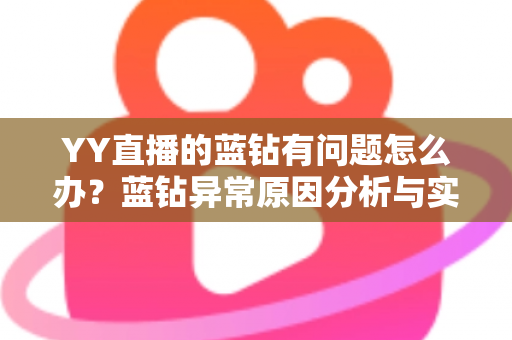 YY直播的蓝钻有问题怎么办？蓝钻异常原因分析与实用解决指南