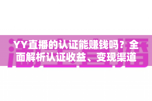 YY直播的认证能赚钱吗？全面解析认证收益、变现渠道与赚钱技巧