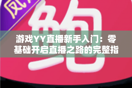 游戏YY直播新手入门：零基础开启直播之路的完整指南