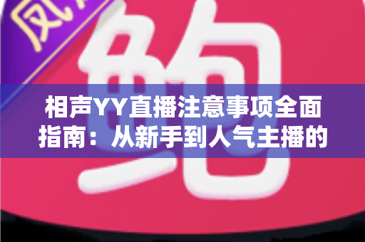 相声YY直播注意事项全面指南：从新手到人气主播的必备秘籍