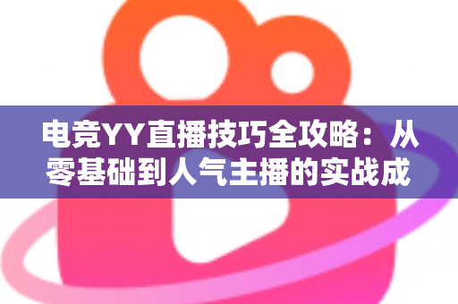 电竞YY直播技巧全攻略:从零基础到人气主播的实战成长指南 电竞YY直播技巧全攻略:从零基础到人气主播的实战成长指南
