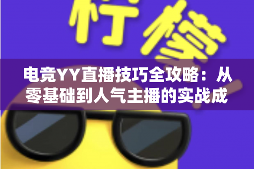 电竞YY直播技巧全攻略:从零基础到人气主播的实战成长指南 电竞YY直播技巧全攻略:从零基础到人气主播的实战成长指南