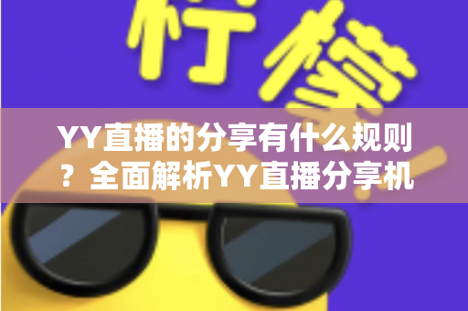 YY直播的分享有什么规则？全面解析YY直播分享机制与合规指南