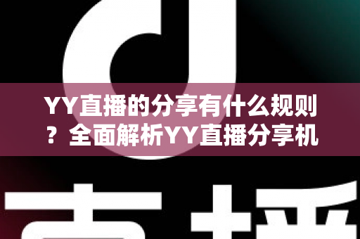 YY直播的分享有什么规则？全面解析YY直播分享机制与合规指南