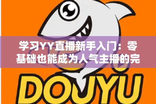 学习YY直播新手入门：零基础也能成为人气主播的完整指南