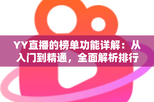YY直播的榜单功能详解：从入门到精通，全面解析排行玩法与运营技巧
