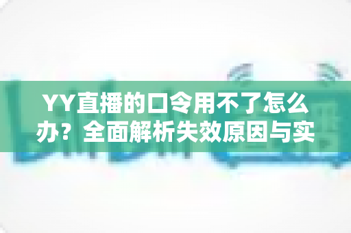 YY直播的口令用不了怎么办?全面解析失效原因与实用解决技巧,助您快速恢复正常直播体验 YY直播的口令用不了怎么办?全面解析失效原因与实用解决技巧,助您快速恢复正常直播体验