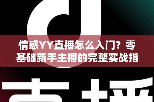 情感YY直播怎么入门？零基础新手主播的完整实战指南