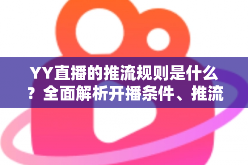 YY直播的推流规则是什么？全面解析开播条件、推流参数与合规要求