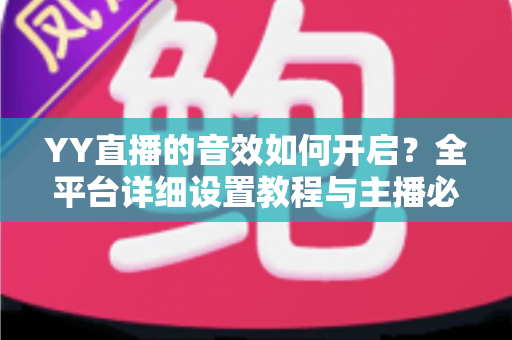 YY直播的音效如何开启?全平台详细设置教程与主播必备技巧一次掌握 YY直播的音效如何开启?全平台详细设置教程与主播必备技巧一次掌握