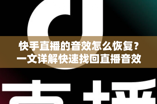 快手直播的音效怎么恢复?一文详解快速找回直播音效的完整指南 快手直播的音效怎么恢复?一文详解快速找回直播音效的完整指南