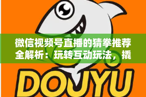 微信视频号直播的猜拳推荐全解析:玩转互动玩法,撬动直播间流量增长的新密码 微信视频号直播的猜拳推荐全解析:玩转互动玩法,撬动直播间流量增长的新密码