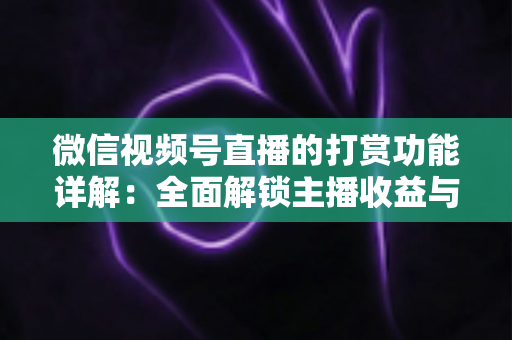 微信视频号直播的打赏功能详解：全面解锁主播收益与粉丝互动的变现密码