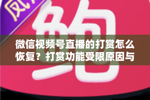 微信视频号直播的打赏怎么恢复？打赏功能受限原因与找回方法全解析