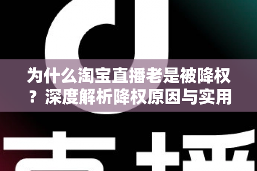 为什么淘宝直播老是被降权？深度解析降权原因与实用避坑指南