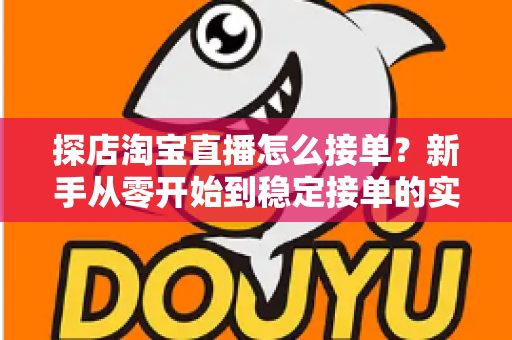 探店淘宝直播怎么接单?新手从零开始到稳定接单的实用全攻略 探店淘宝直播怎么接单?新手从零开始到稳定接单的实用全攻略