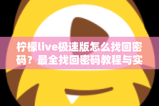 柠檬live极速版怎么找回密码?最全找回密码教程与实用技巧分享 柠檬live极速版怎么找回密码?最全找回密码教程与实用技巧分享