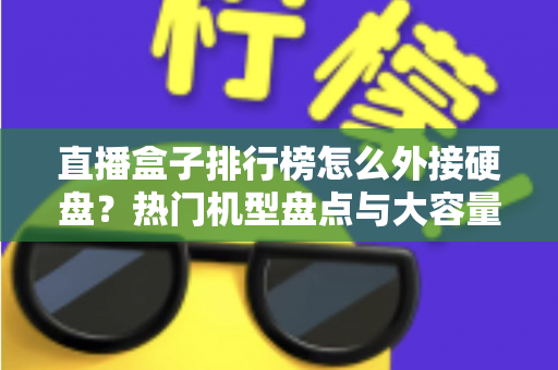 直播盒子排行榜怎么外接硬盘?热门机型盘点与大容量扩展完整指南 直播盒子排行榜怎么外接硬盘?热门机型盘点与大容量扩展完整指南