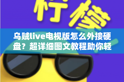乌贼live电视版怎么外接硬盘？超详细图文教程助你轻松扩展存储，畅享海量影视资源