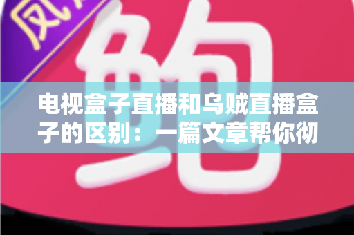 电视盒子直播和乌贼直播盒子的区别:一篇文章帮你彻底搞懂两种观影方案 电视盒子直播和乌贼直播盒子的区别:一篇文章帮你彻底搞懂两种观影方案