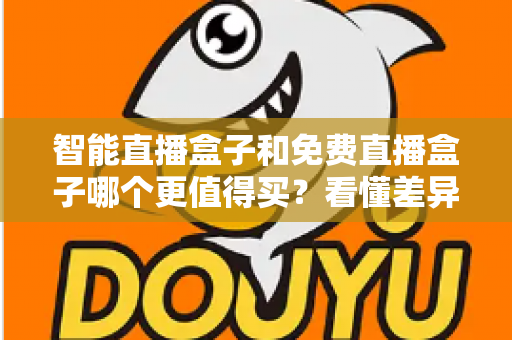 智能直播盒子和免费直播盒子哪个更值得买？看懂差异再下单，选对盒子不花冤枉钱